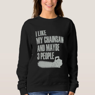 I Like My Chainsaw And Maybe 3 People Lumberjack A Sweatshirt