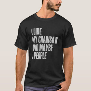I Like My Chainsaw And Maybe 3 People Lumberjack A T-Shirt
