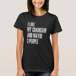 I Like My Chainsaw And Maybe 3 People Lumberjack A T-Shirt