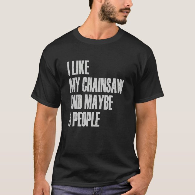 I Like My Chainsaw And Maybe 3 People Lumberjack A T-Shirt (Front)