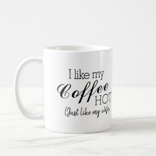 I Like My Coffee Hot, Like My Wife Funny Coffee Mug