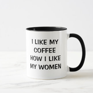 I LIKE MY COFFEE HOW I LIKE MY WOMEN MUG
