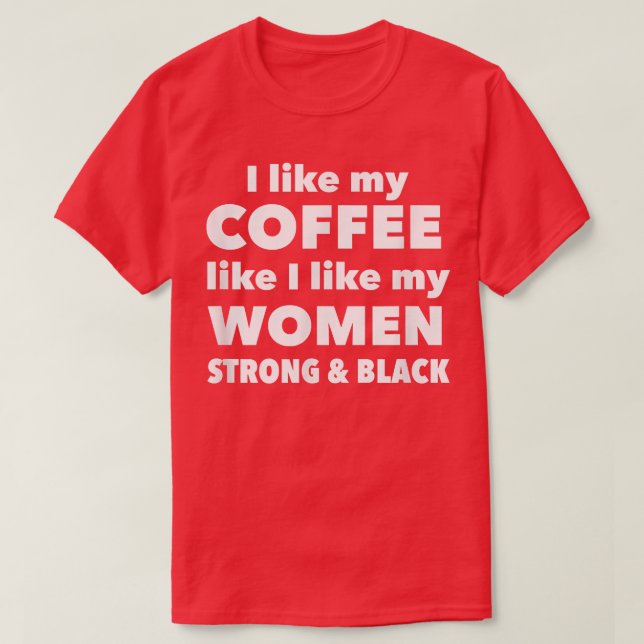 I Like My Coffee Like I Like My WomenStrong and Bl T-Shirt (Design Front)