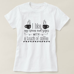 I Like My Cream & Sugar With A Touch Of Coffee T-Shirt