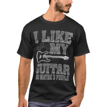 I LIKE MY GUITAR AND MAYBE 3 PEOPLE T-Shirt