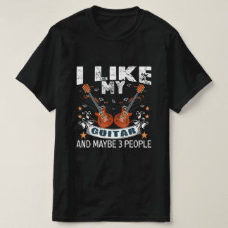 I LIKE MY GUITAR AND MAYBE 3 PEOPLE T-SHIRT