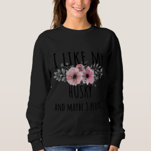 I Like My Husky And Maybe 3 More People Sweatshirt