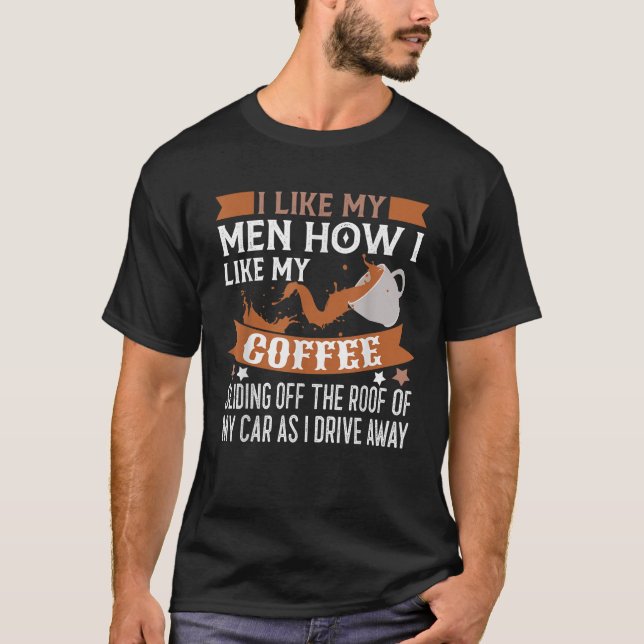 I Like My Men How I Like My Coffee Sliding Off The T-Shirt (Front)