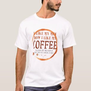 I Like My Men How I Like My Coffee Sliding Off The T-Shirt