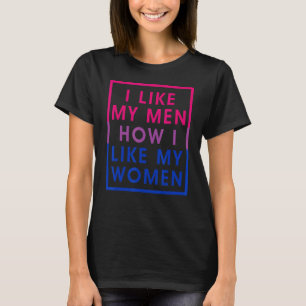 I Like My Men How I Like My Women Bisexual Pride F T-Shirt
