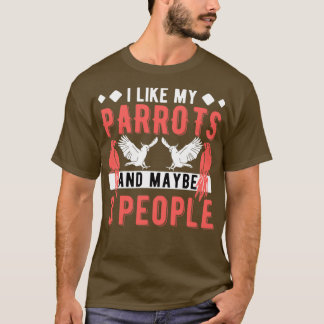 I Like My Parrots And Maybe 3 People Parrot 1 T-Shirt