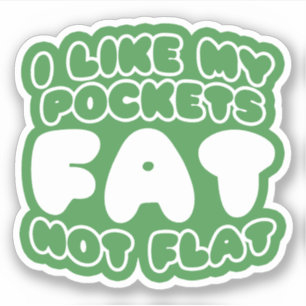 I Like My Pockets Fat Not Flat