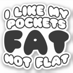 I Like My Pockets Fat Not Flat