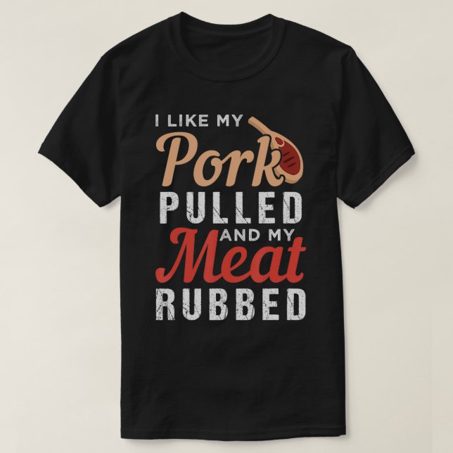 I like my pork pulled and my meat rubbed  T-Shirt (Design Front)