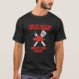 I Like My Rack Big, My Butt Rubbed, And My Pork Pu T-Shirt