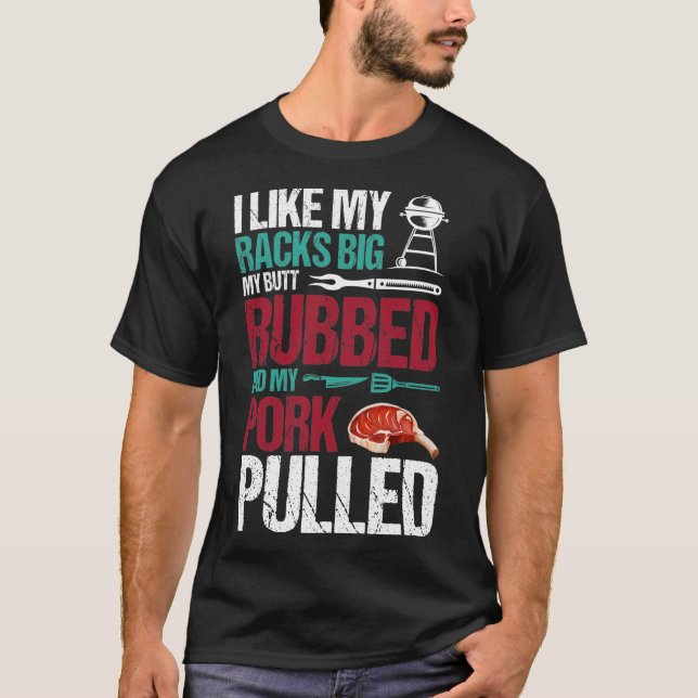 I Like My Racks Big My Butt Rubbed And My Pork  T-Shirt (Front)