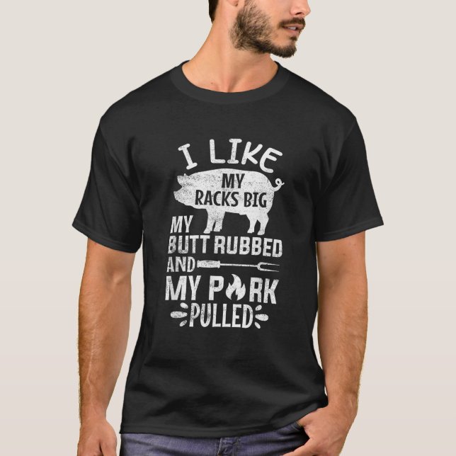 I Like My Racks Big My Butt Rubbed and Pork Pulled T-Shirt (Front)