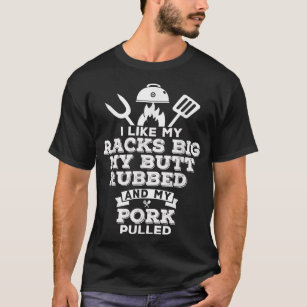 I Like My Racks Big My Butt Rubbed and Pork Pulled T-Shirt