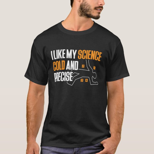 I Like My Science Cold and Precise Forensic Scienc T-Shirt (Front)