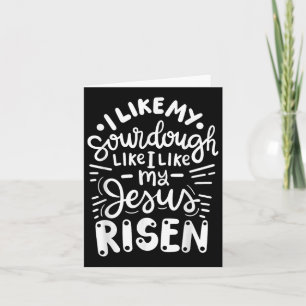 I Like My Sourdough Like I Like My Jesus Risen Card