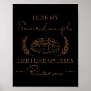 I Like My Sourdough Like I Like My Jesus Risen Fun Poster