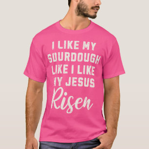 I Like My Sourdough Like I Like My Jesus Risen Vin T-Shirt