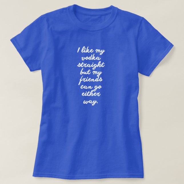 I LIKE MY VODKA STRAIGHT BUT FRIENDS CAN GO EITHER T-Shirt (Design Front)