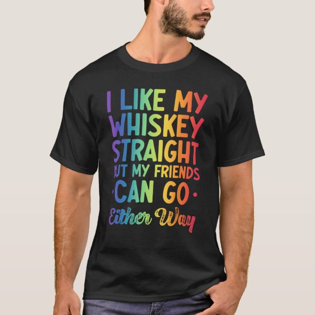 I Like My Whiskey Straight But My Friends Can Go E T-Shirt (Front)
