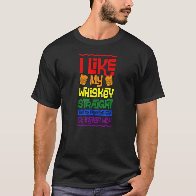 I Like My Whiskey Straight But My Friends Can Go E T-Shirt (Front)