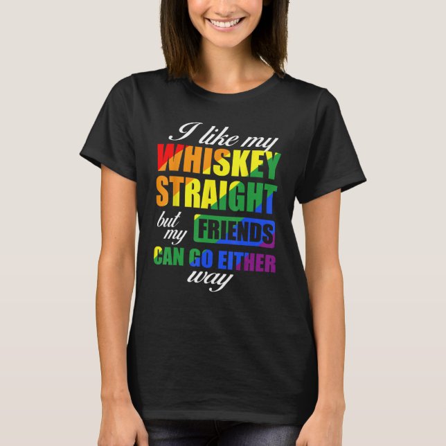 I Like My Whiskey Straight But My Friends Can Go E T-Shirt (Front)