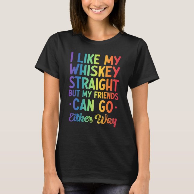 I Like My Whiskey Straight But My Friends Can Go E T-Shirt (Front)
