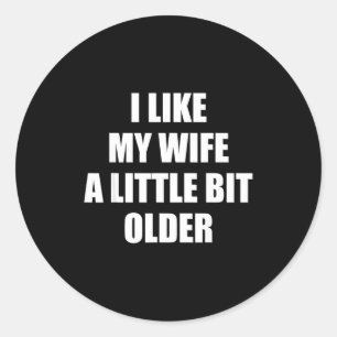 I Like My Wife A Little Bit Older - Funny Saying S Classic Round Sticker