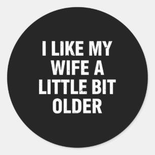 I Like My Wife A Little Bit Older Funny Saying Wom Classic Round Sticker
