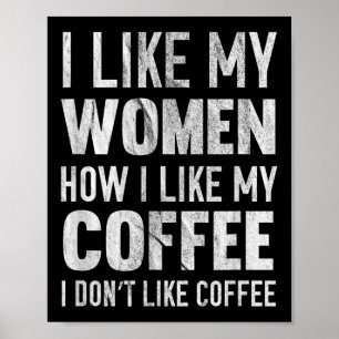 I Like My Women How I Like My Coffee I Dont Like C Poster
