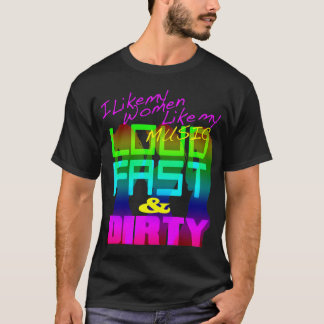 I Like My Women Like My Music LOUD FAST & DIRTY T-Shirt