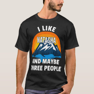 I Like Natasha And Maybe Three People  T-Shirt
