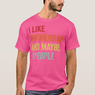 I Like Ophthalmology Maybe 3 People T-Shirt