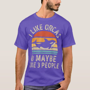 I Like Orcas and Maybe 3 People Orca Killer Whale  T-Shirt
