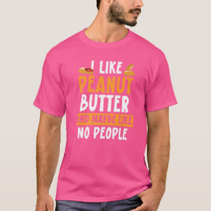 I Like Peanut Butter And Maybe No People Peanut Bu T-Shirt