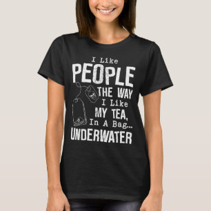 I Like People The Way I Like My Tea In A Bag Under T-Shirt