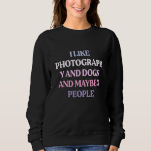 I Like Photography And Dogs And Maybe 3 People Sweatshirt