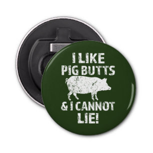 I like pig butts and I cannot lie bottle opener