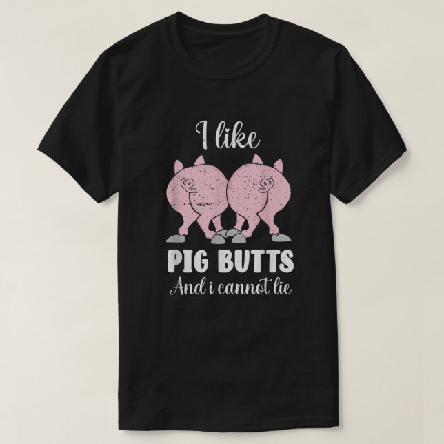 I Like Pig Butts And I Cannot Lie  T-Shirt (Design Front)