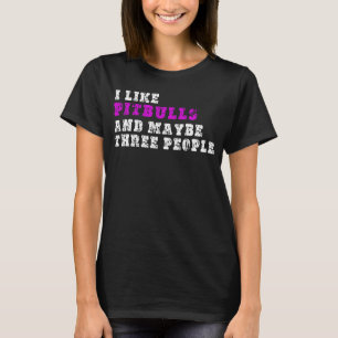 I Like Pitbulls And Maybe Three People Pitbull T-Shirt