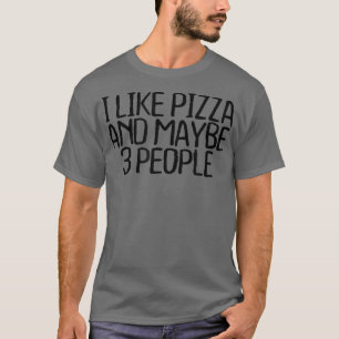 I Like Pizza And Maybe 3 People Funny Sarcastic No T-Shirt