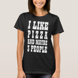 I LIKE PIZZA AND MAYBE 3 PEOPLE T-Shirt