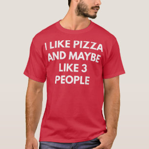 I Like Pizza And Maybe Like 3 People T-Shirt