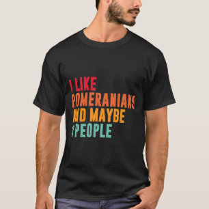 I Like Pomeranian And Maybe 3 People Pomeranian Ow T-Shirt