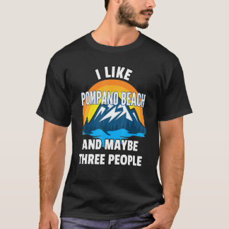 I Like Pompano Beach And Maybe Three People T-Shirt