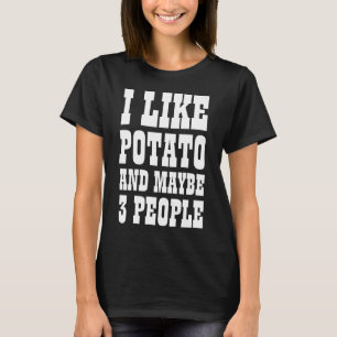 I LIKE POTATO AND MAYBE 3 PEOPLE T-Shirt